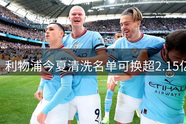 利物浦今夏清洗名单可换超2.15亿英镑 世界杯冠军成员亦在列